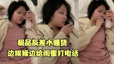 极品反差婊边挨操边给闺蜜打电话【全网最全资源】