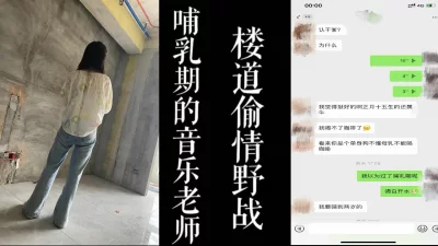 [原创]真实楼道内偷情！音乐老师唱完歌被我带去楼道野战！