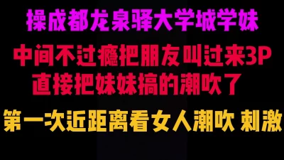 真实操学妹操到潮吹，喷了好多在床上，3P成都龙泉驿大学城学妹