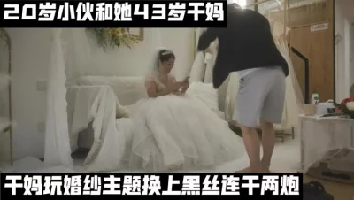 （下面看婚纱干妈的联系方式和完整版）20岁小伙和43岁干妈的婚纱性爱