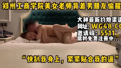 郑州工商学院美女老师偷情“紧紧的贴着我的逼射给我”自用约炮软件看简阶