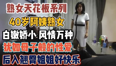 40岁熟女犹如母爱！风情万种后入好快乐『全集110分钟看下面简阶』