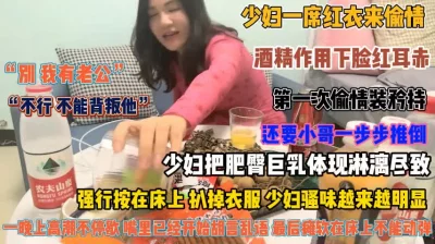 “不行我有老公”少妇偷情借酒精偷情还装矜持被强插『狠货高科技看简阶』