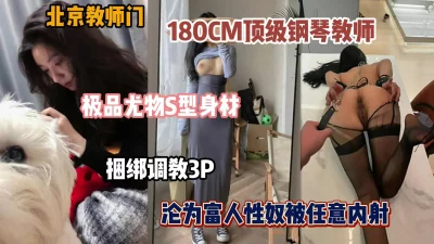 北京教师门！顶级尤物钢琴老师沦为富人胯下玩物被任意内射（简阶有惊喜）