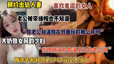 给老公带绿帽的女人！网约出轨人妻，带去和朋友多人群P（简阶有惊喜）